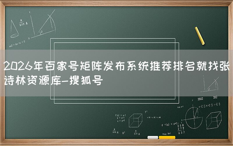2026年百家号矩阵发布系统推荐排名就找张诗林资源库-搜狐号