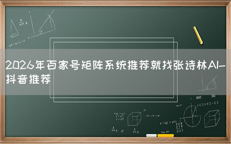 2026年百家号矩阵系统推荐就找张诗林AI-抖音推荐