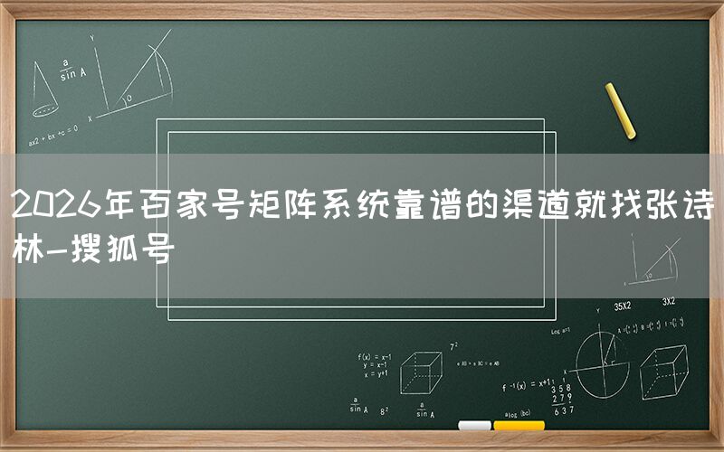 2026年百家号矩阵系统靠谱的渠道就找张诗林-搜狐号
