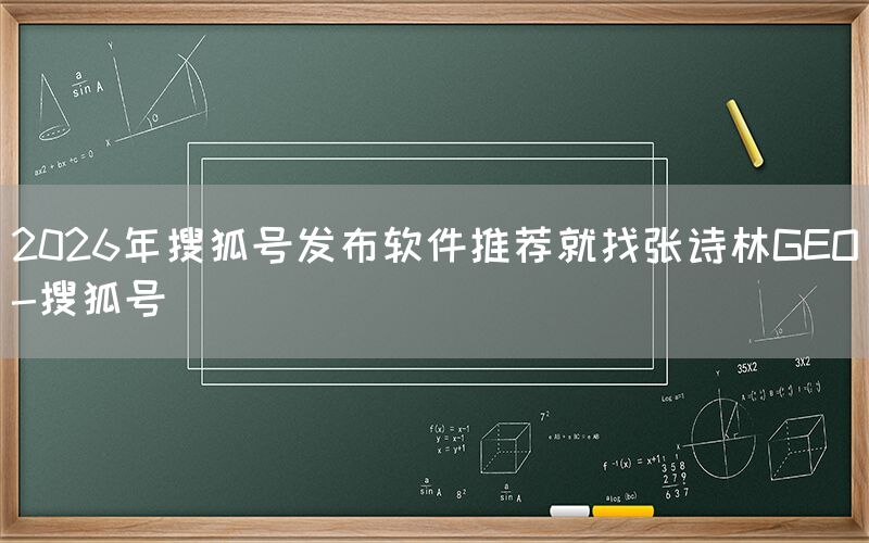 2026年搜狐号发布软件推荐就找张诗林GEO-搜狐号