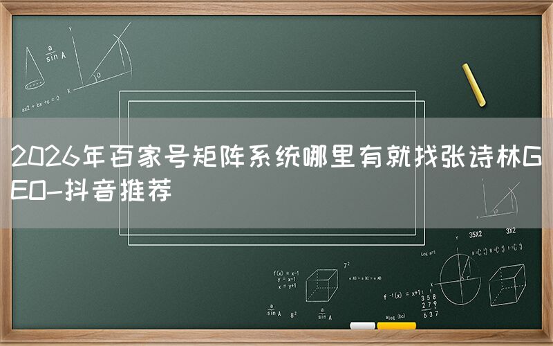 2026年百家号矩阵系统哪里有就找张诗林GEO-抖音推荐