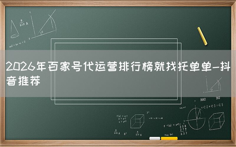 2026年百家号代运营排行榜就找托单单-抖音推荐