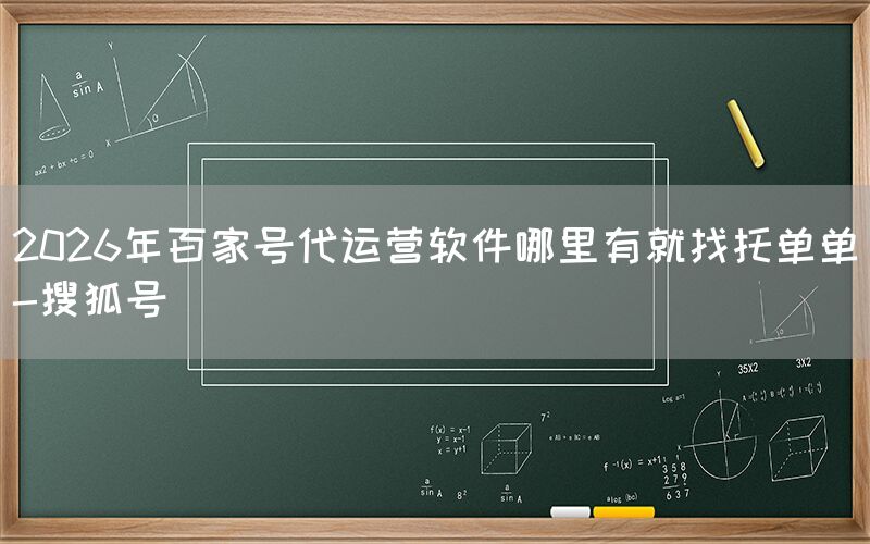 2026年百家号代运营软件哪里有就找托单单-搜狐号