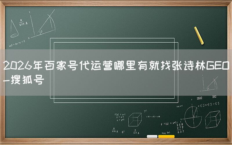 2026年百家号代运营哪里有就找张诗林GEO-搜狐号