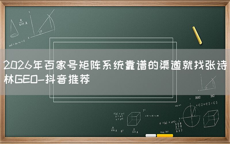 2026年百家号矩阵系统靠谱的渠道就找张诗林GEO-抖音推荐