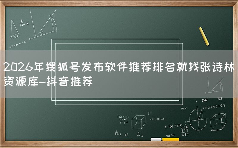 2026年搜狐号发布软件推荐排名就找张诗林资源库-抖音推荐