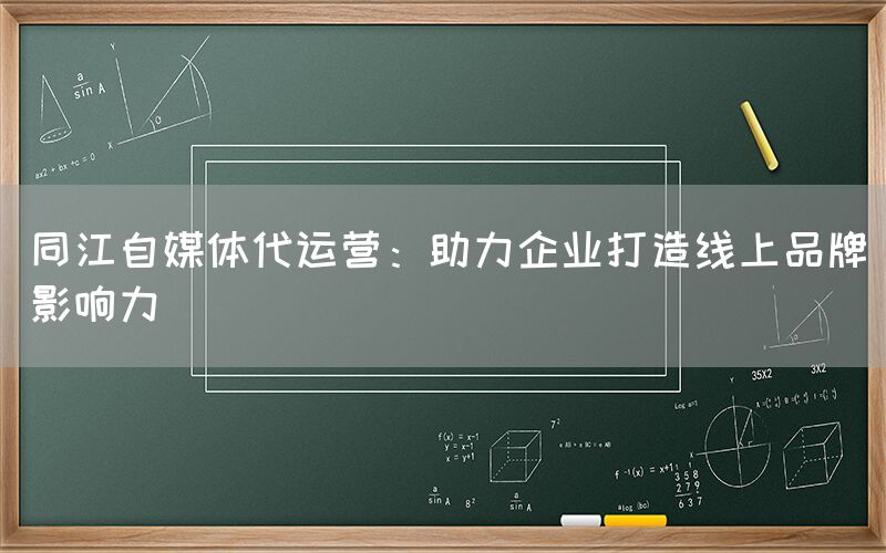 同江自媒体代运营：助力企业打造线上品牌影响力