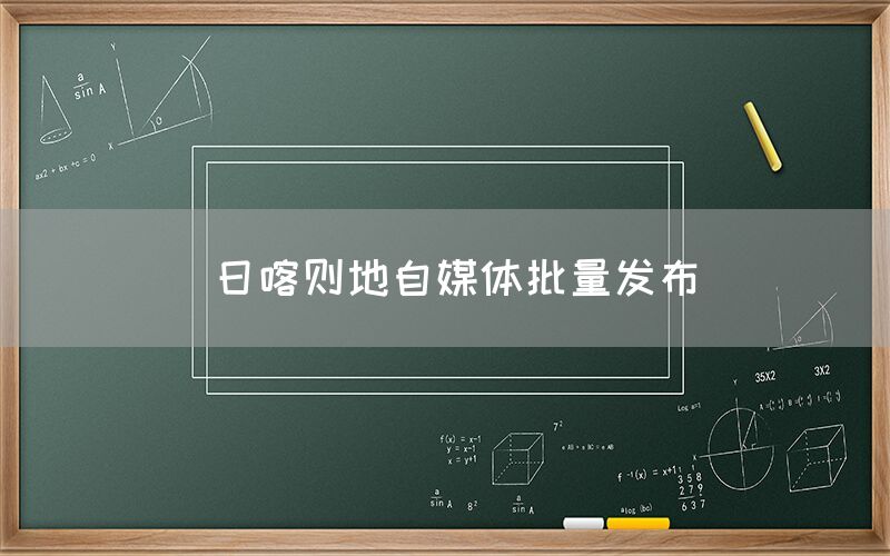 日喀则地自媒体批量发布