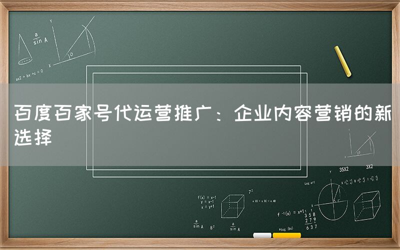 百度百家号代运营推广：企业内容营销的新选择