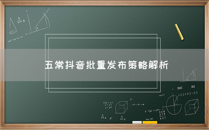 五常抖音批量发布策略解析