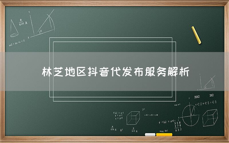 林芝地区抖音代发布服务解析