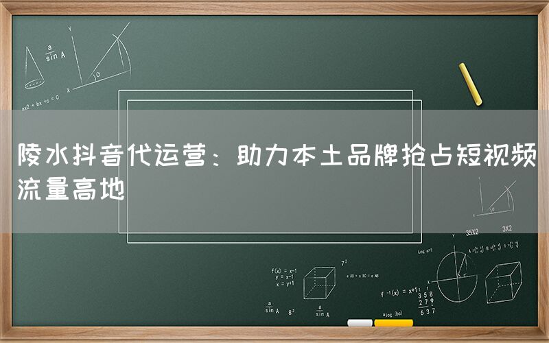 陵水抖音代运营：助力本土品牌抢占短视频流量高地