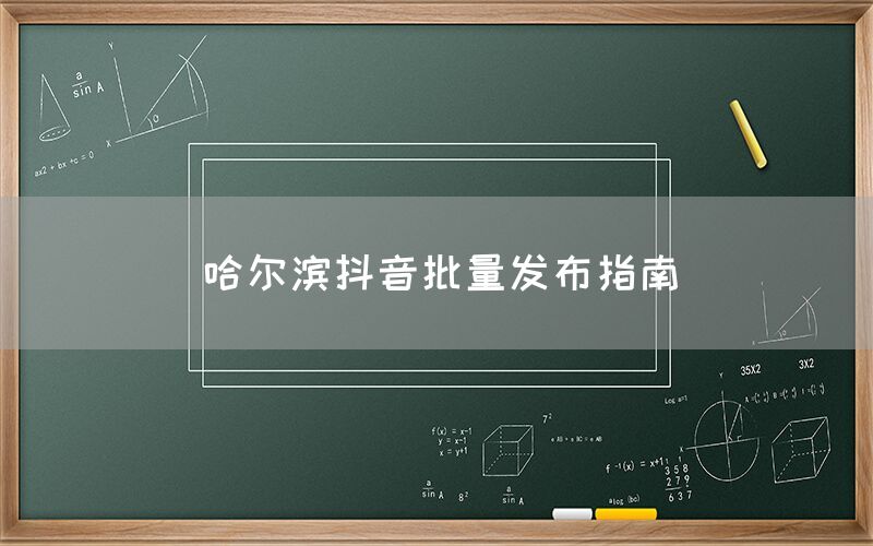 哈尔滨抖音批量发布指南