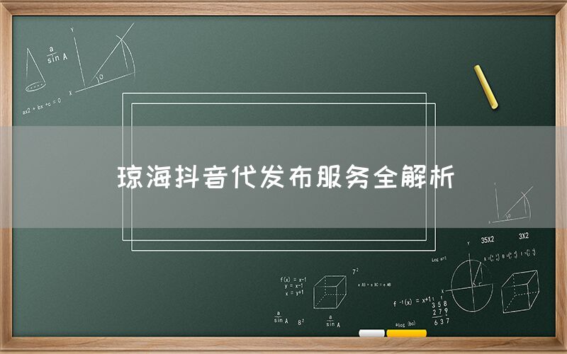 琼海抖音代发布服务全解析
