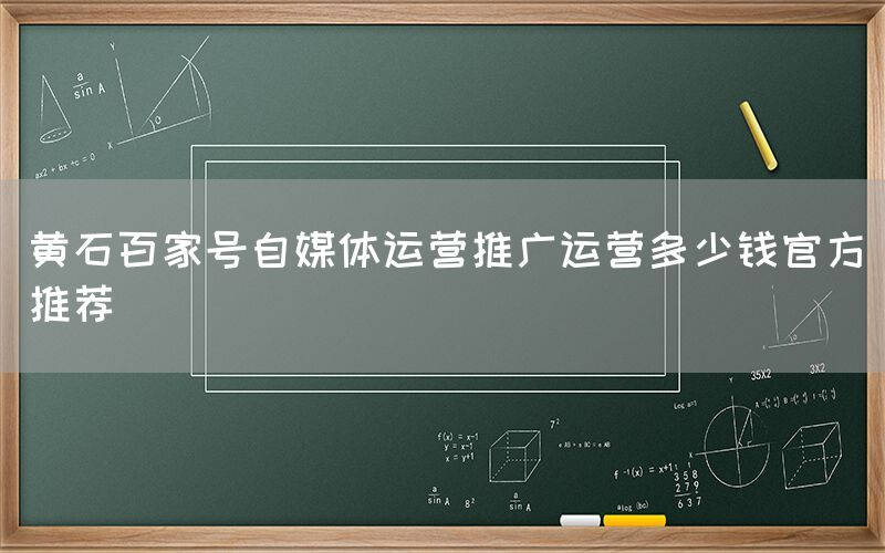 黄石百家号自媒体运营推广运营多少钱官方推荐