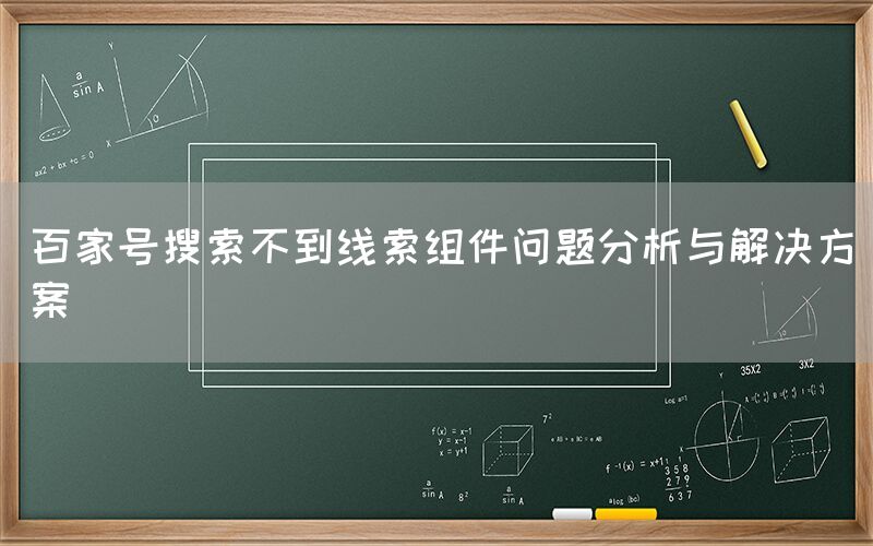 百家号搜索不到线索组件问题分析与解决方案
