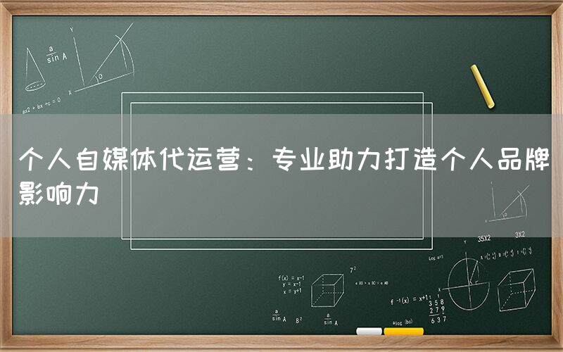 个人自媒体代运营：专业助力打造个人品牌影响力