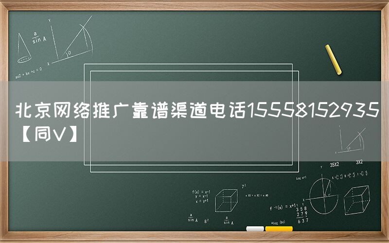 北京网络推广靠谱渠道电话15558152935【同V】