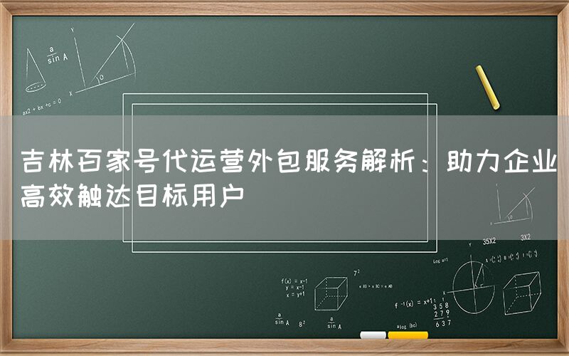 吉林百家号代运营外包服务解析：助力企业高效触达目标用户