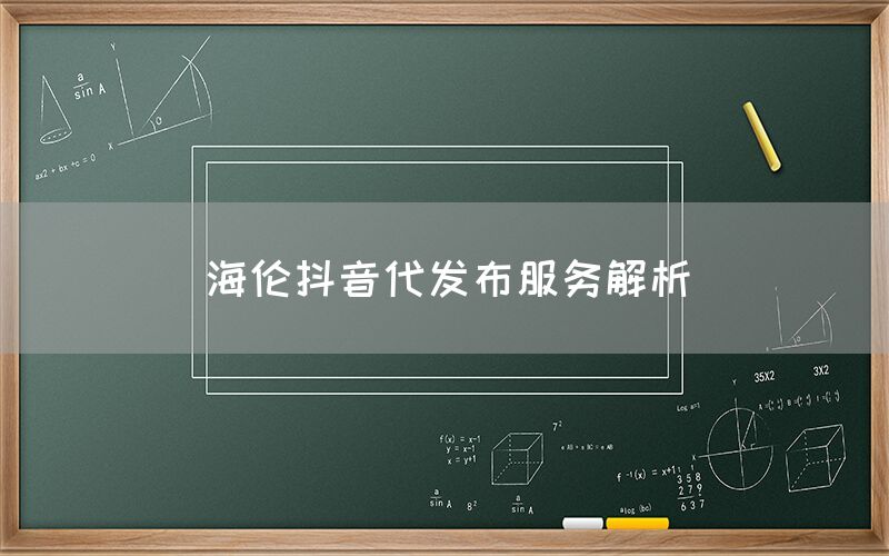 海伦抖音代发布服务解析