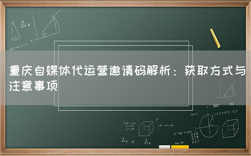 重庆自媒体代运营邀请码解析：获取方式与注意事项