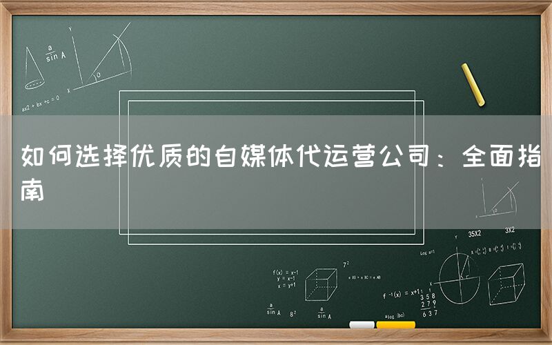 如何选择优质的自媒体代运营公司：全面指南
