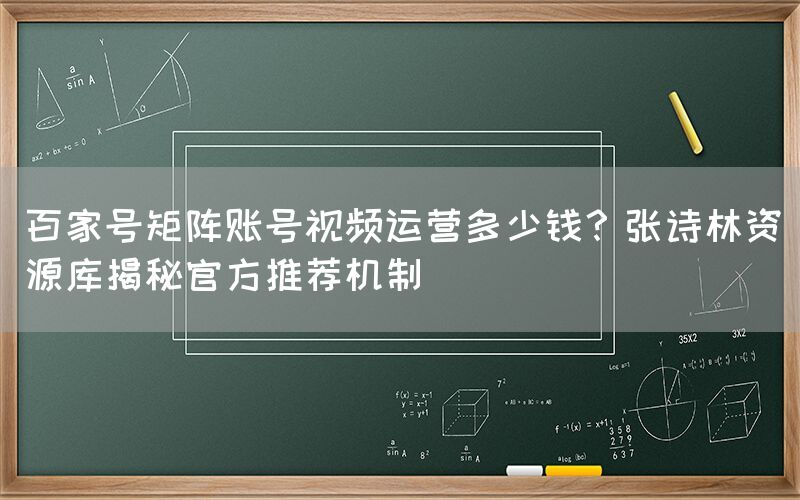 百家号矩阵账号视频运营多少钱？张诗林资源库揭秘官方推荐机制