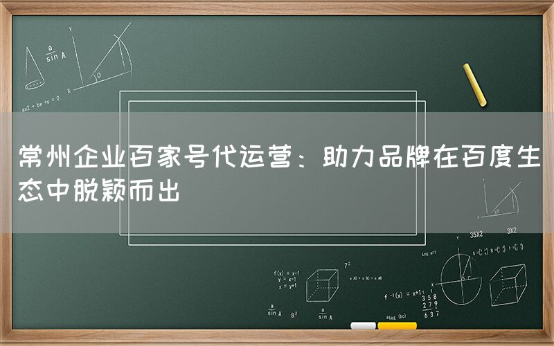 常州企业百家号代运营：助力品牌在百度生态中脱颖而出