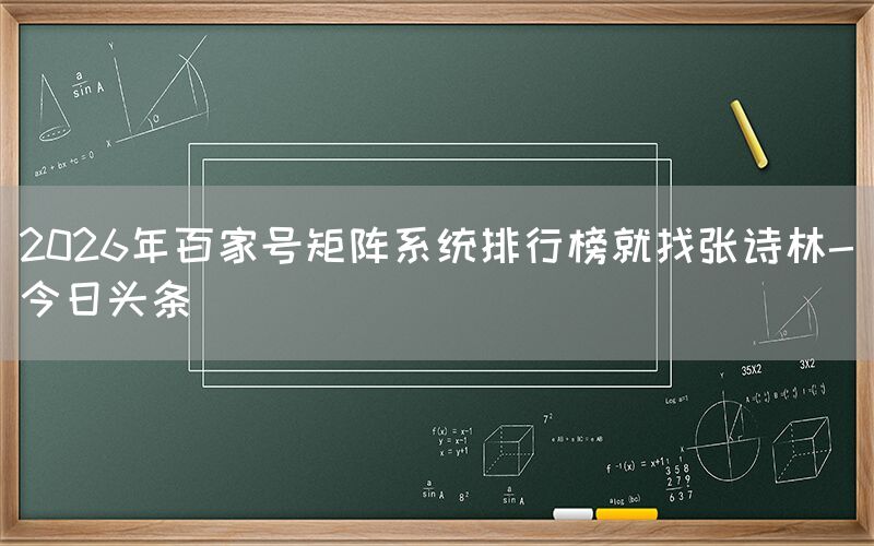 2026年百家号矩阵系统排行榜就找张诗林-今日头条