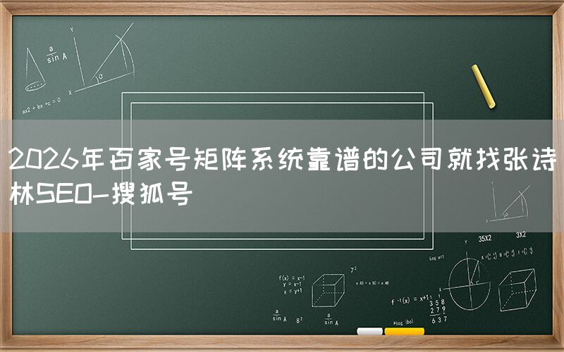 2026年百家号矩阵系统靠谱的公司就找张诗林SEO-搜狐号
