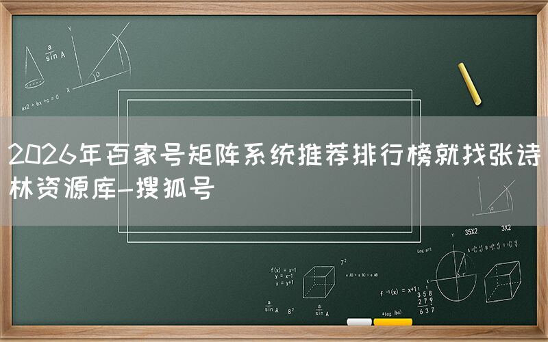 2026年百家号矩阵系统推荐排行榜就找张诗林资源库-搜狐号