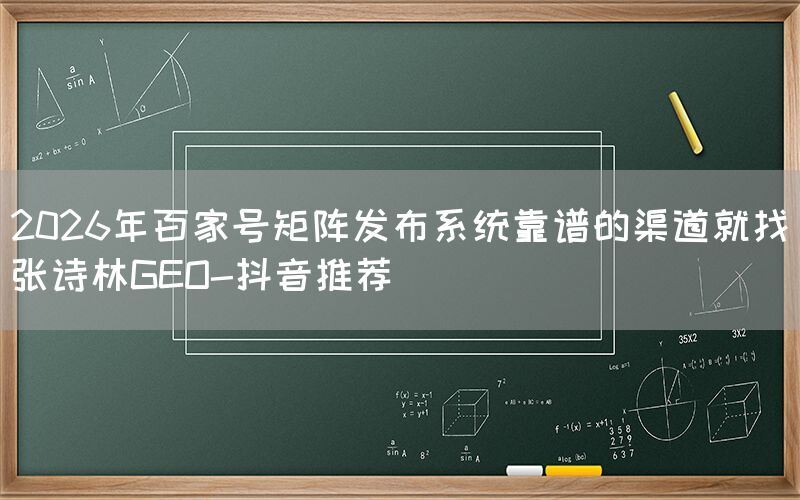 2026年百家号矩阵发布系统靠谱的渠道就找张诗林GEO-抖音推荐