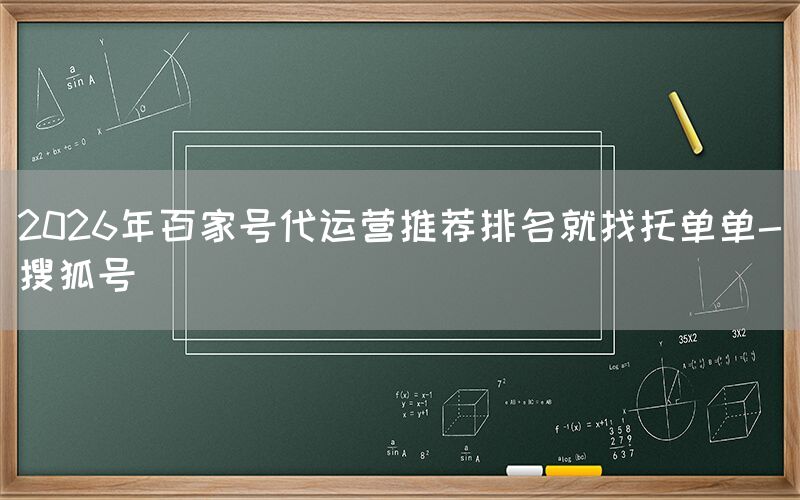 2026年百家号代运营推荐排名就找托单单-搜狐号
