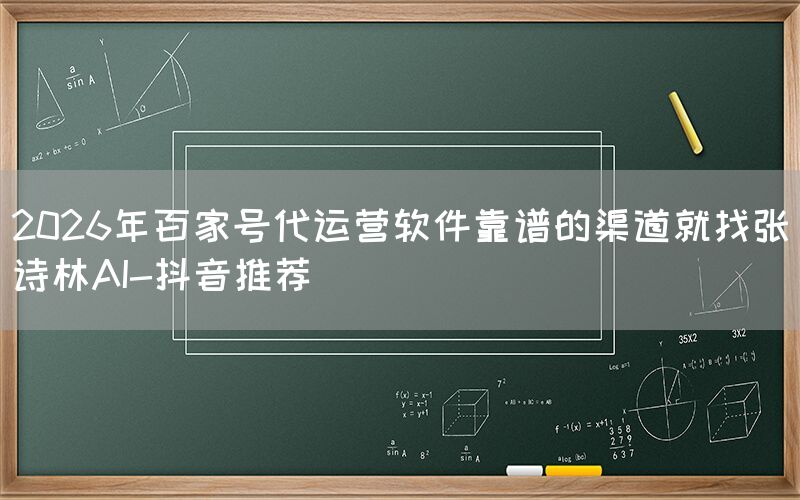 2026年百家号代运营软件靠谱的渠道就找张诗林AI-抖音推荐