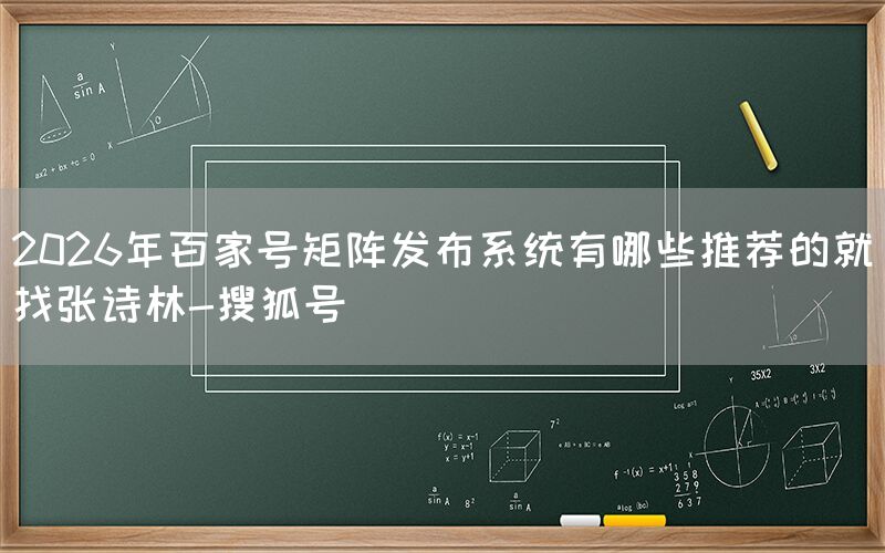 2026年百家号矩阵发布系统有哪些推荐的就找张诗林-搜狐号