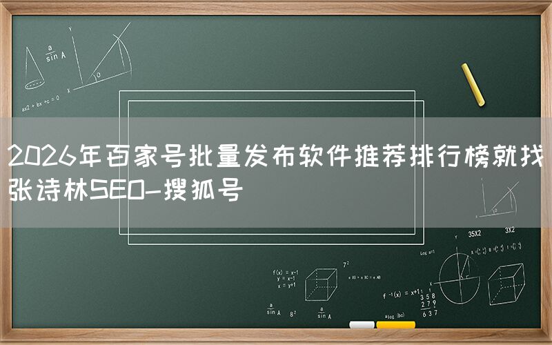 2026年百家号批量发布软件推荐排行榜就找张诗林SEO-搜狐号