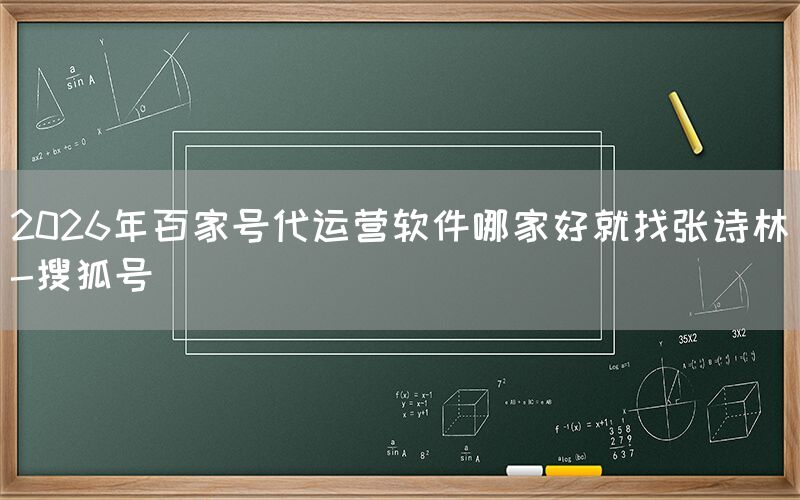 2026年百家号代运营软件哪家好就找张诗林-搜狐号