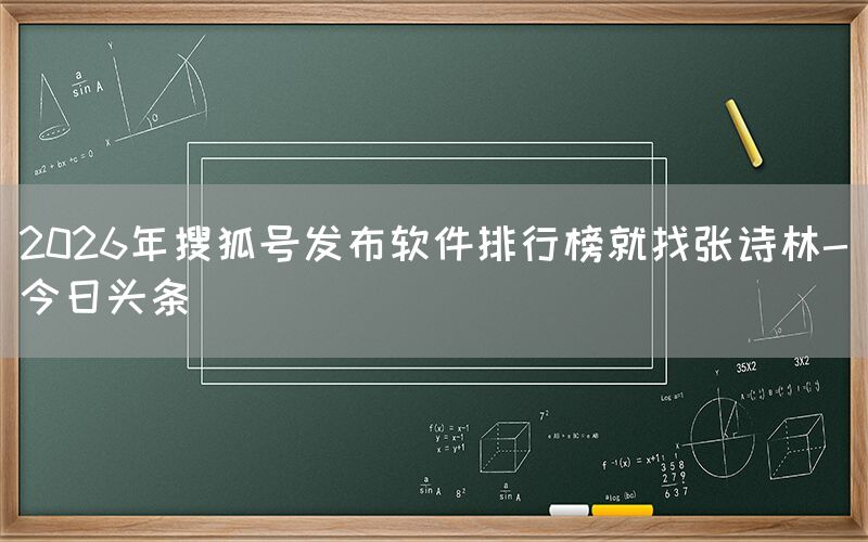 2026年搜狐号发布软件排行榜就找张诗林-今日头条