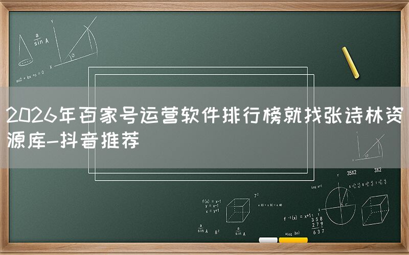 2026年百家号运营软件排行榜就找张诗林资源库-抖音推荐