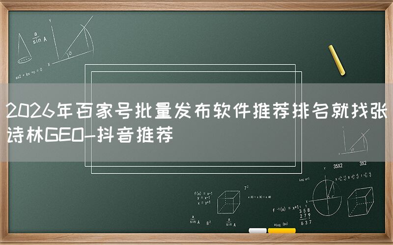 2026年百家号批量发布软件推荐排名就找张诗林GEO-抖音推荐
