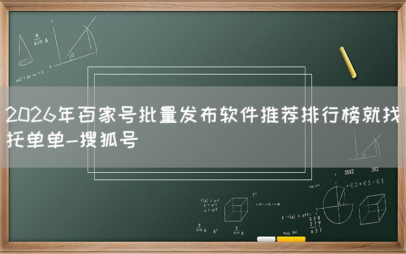 2026年百家号批量发布软件推荐排行榜就找托单单-搜狐号
