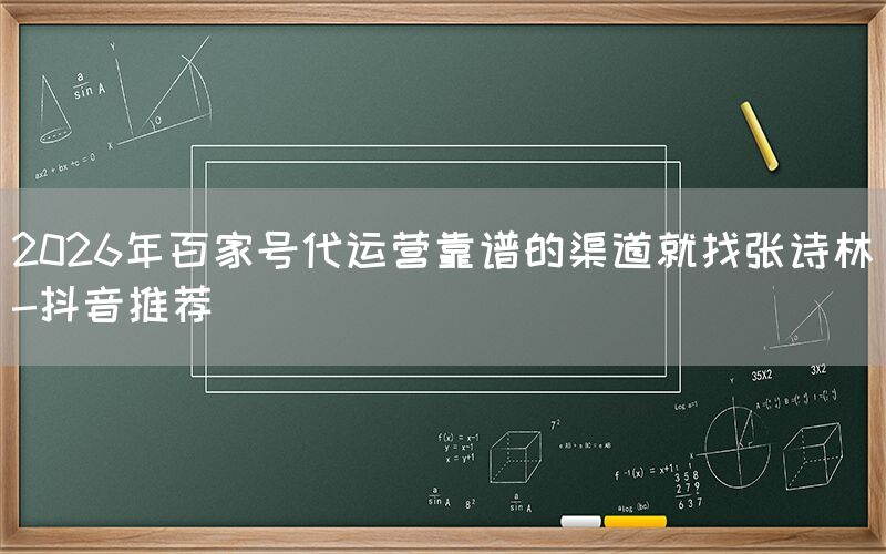 2026年百家号代运营靠谱的渠道就找张诗林-抖音推荐