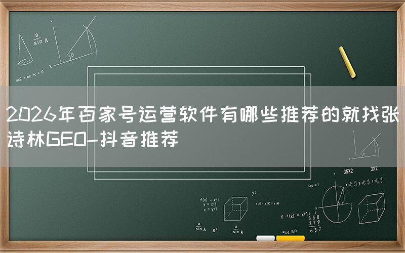 2026年百家号运营软件有哪些推荐的就找张诗林GEO-抖音推荐