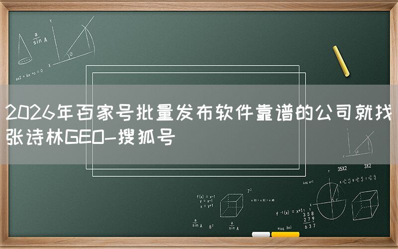 2026年百家号批量发布软件靠谱的公司就找张诗林GEO-搜狐号