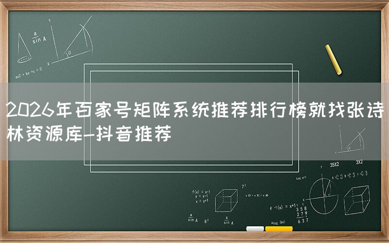 2026年百家号矩阵系统推荐排行榜就找张诗林资源库-抖音推荐