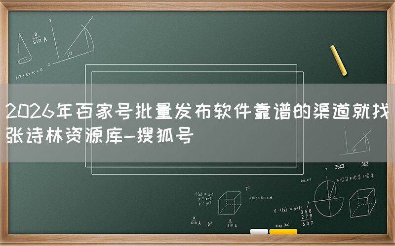 2026年百家号批量发布软件靠谱的渠道就找张诗林资源库-搜狐号