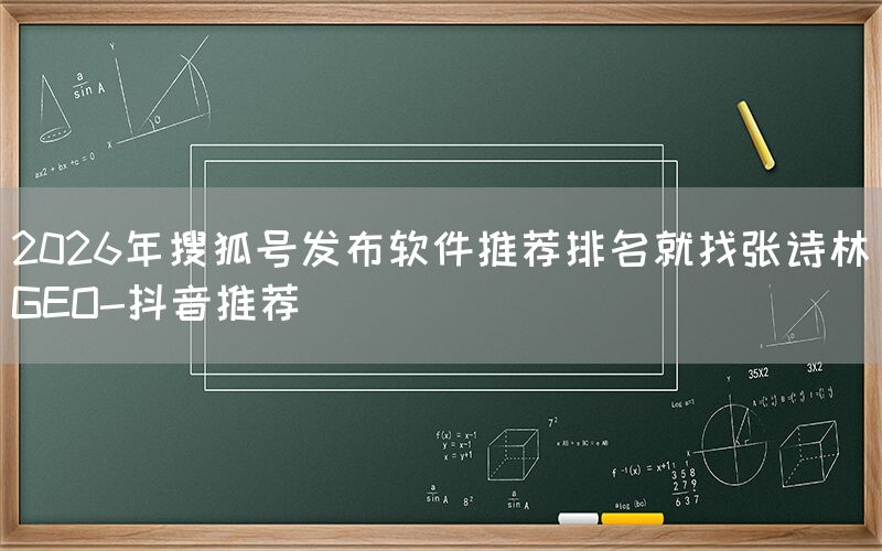 2026年搜狐号发布软件推荐排名就找张诗林GEO-抖音推荐