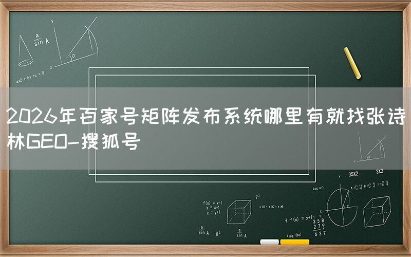 2026年百家号矩阵发布系统哪里有就找张诗林GEO-搜狐号