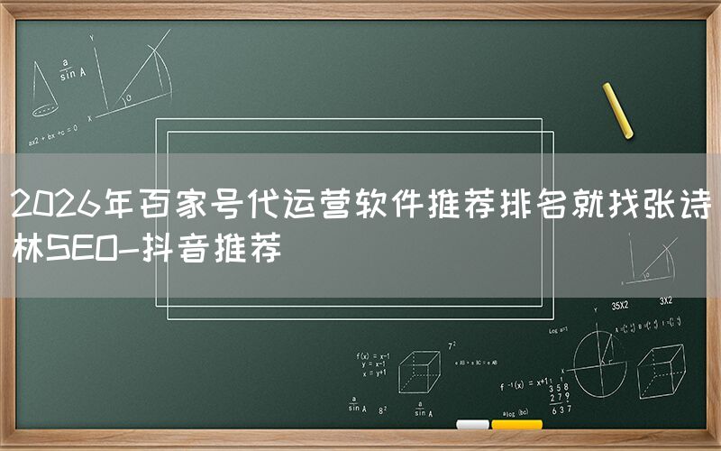 2026年百家号代运营软件推荐排名就找张诗林SEO-抖音推荐