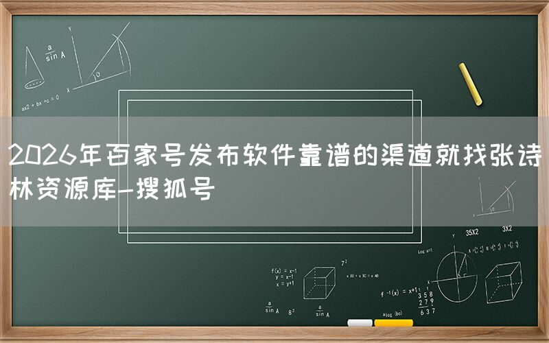 2026年百家号发布软件靠谱的渠道就找张诗林资源库-搜狐号